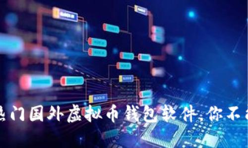 2023年7款热门国外虚拟币钱包软件，你不能错过的选择