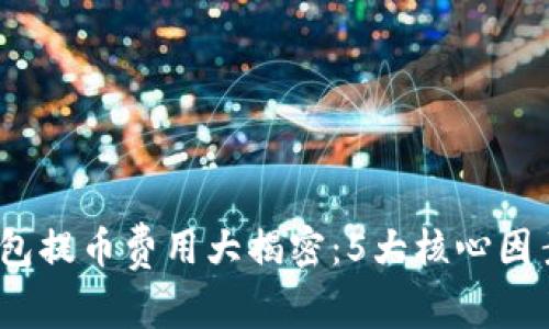2023年虚拟钱包提币费用大揭密：5大核心因素影响你的成本