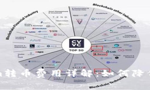 2023年Tokenim转币费用详解：如何降低你的交易费用？