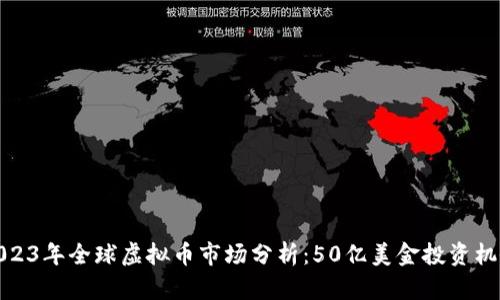 2023年全球虚拟币市场分析：50亿美金投资机会