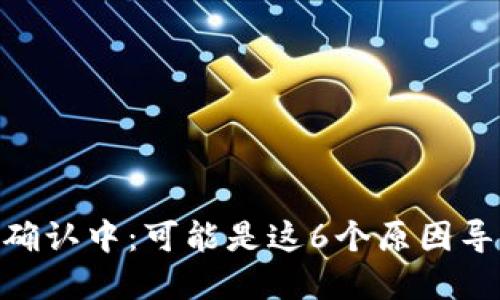 火币提币到Tokenim确认中：可能是这6个原因导致的问题与解决方案