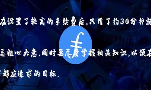   火币转账到Tokenim：需要多少时间？ / 

 guanjianci 火币, Tokenim, 转账时间, 加密货币 /guanjianci 

引言
在数字货币交易的世界中，转账的迅速与安全性是每一个投资者都非常关心的话题。火币作为全球知名的数字货币交易平台，提供了多种币种的交易服务，而Tokenim则是一种相对新兴的加密钱包和交易平台。将资产从火币转移到Tokenim的过程中，转账所用的时间是很多用户关注的重要指标。本文将深入探讨这一过程中的各个因素，并解释转账所需的时间以及如何提高转账效率。

转账时间的关键因素
转账到Tokenim所需的时间并不是固定的，而是受到多种因素的影响。了解这些因素，可以帮助用户他们的操作，提高转账的效率。以下是一些主要因素：

网络拥堵状况
区块链上的交易处理速度与网络的拥堵程度直接相关。如果区块链网络流量较大，交易被打包到区块中的速度会受到影响。比如在比特币高峰期，由于交易数量激增，用户在火币提交的转账请求可能需要排队等待确认，这直接导致转账时间延长。同样的情况在以太坊等其他热门链上也时有发生。当您规划转账时，不妨关注下当前网络的状态或选择在相对清淡的时刻进行操作。

交易费的设置
区块链交易通常需要支付一定的网络费用，用户在火币上进行转账时，可以设置交易手续费。一般来说，手续费越高，矿工处理您的交易的优先级越高，确认速度也越快。因此，合理设置手续费，能够显著缩短转账时间。在火币转账到Tokenim时，建议将手续费调高以保证您的转账能尽快到账。

转账币种的类型
不同币种的转账时间差异很大。比如，比较流行的币种，如比特币和以太币，通常都有较快的转账速度，尤其是在网络不拥堵的情况下。而某些小众币种，可能由于流动性差、网络确认机制慢等原因，导致转账时间显著增加。因此，在选择转账币种时，也应考虑这一因素。

Tokenim的接收机制
Tokenim作为一个接收转账的商家，也会影响到账时间。一般而言，Tokenim在接收资产时会有一定的确认规则，比如需要等待一定数量的区块确认才算到账。这一点对于用户来说也是需要考虑的，所以在预估到账时间时，应将Tokenim的处理时间计入其中。

用户的操作经验
用户的操作经验和选择的转账方式也可能影响整体的转账时间。新手用户可能在提交转账请求或选择手续费时不够熟练，虽然这一差距通常不大，但对于时效性较高的交易，尤其是在市场波动激烈的情况下，经验不足可能导致延误。

如何提升转账速度
为了尽可能缩短火币到Tokenim的转账时间，用户可以采取一些简单而有效的措施。首先，选择转账高峰期以外的时机操作可以避免网络拥堵；其次，适度提高手续费，可以有效提升交易的优先级。此外，了解和遵循Tokenim的资产接收确认规则能够帮助用户更准确地预估到账时间。在转账之前，不妨先了解当前的市场和链上状况以及Tokenim的接收政策，以便做出更合理的判断。

实际案例分析
在某个典型的高峰期，通过火币将比特币转账到Tokenim，一个用户在提交转账后，由于当时网络拥堵，他的转账花费了大约3小时才完成。而在另一个闲时段，另一位用户在设置了较高的手续费后，只用了约30分钟就完成了转账。因此，用户的转账时间可能会因为多个因素的波动而有很大的不同。

结论
综上所述，从火币到Tokenim的转账时间取决于多个因素，包括网络状态、手续费设置、币种类型、Tokenim的处理机制以及用户的操作经验等。因此，用户在进行转账时，切忌粗心大意，同时要尽量掌握相关知识，以便在复杂多变的数字货币市场中做好资产的转移工作。记住，合理规划、适当设置，才能让资产在链上畅通无阻。

最终，用户在进行转账时，不妨提前做好功课，随时关注网络状态和手续费情况，以便做出最优的选择，提高转账效率。在数字货币的世界里，快速安全的转账，是每个投资者都应追求的目标。