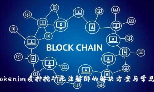 2023年Tokenim质押挖矿无法解绑的解决方案与常见问题解析