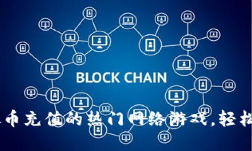 10款支持虚拟币充值的热门网络游戏,轻松畅玩无限乐趣