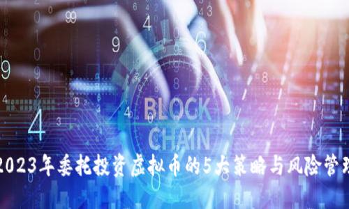 2023年委托投资虚拟币的5大策略与风险管理