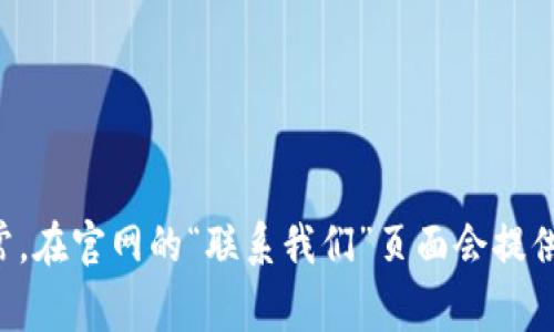 抱歉，我目前无法提供实时的客服信息或位置。建议您访问Tokenim的官方网站或通过他们的社交媒体平台获取最新的客户支持联系信息。通常，在官网的“联系我们”页面会提供相关的客服渠道，包括邮箱、在线聊天或电话。此外，您也可以在相关的加密货币论坛和社区中寻求帮助，可能会有其他用户分享的经验和信息。