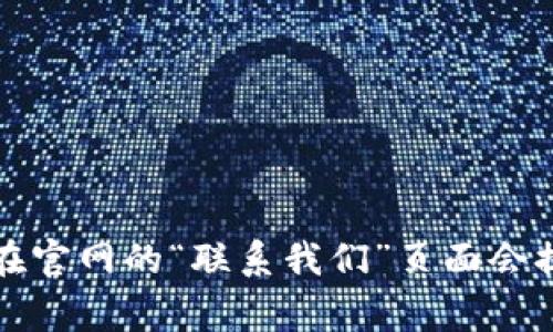 抱歉，我目前无法提供实时的客服信息或位置。建议您访问Tokenim的官方网站或通过他们的社交媒体平台获取最新的客户支持联系信息。通常，在官网的“联系我们”页面会提供相关的客服渠道，包括邮箱、在线聊天或电话。此外，您也可以在相关的加密货币论坛和社区中寻求帮助，可能会有其他用户分享的经验和信息。