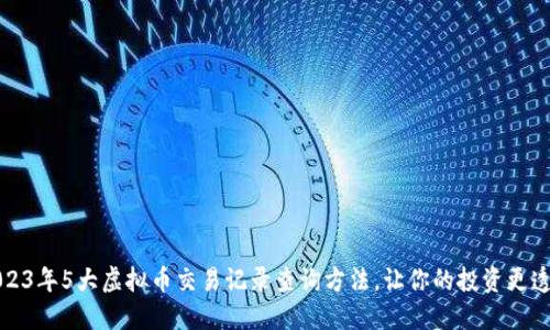 2023年5大虚拟币交易记录查询方法，让你的投资更透明