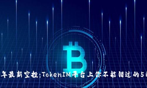 2023年最新空投：TokenIM平台上你不能错过的5种代币