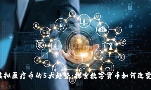 2023年虚拟医疗币的5大趋势：探索数字货币如何改变医疗行业