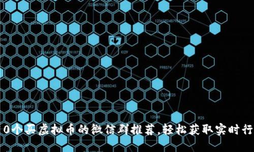 2023年最佳10个买虚拟币的微信群推荐，轻松获取实时行情和投资建议