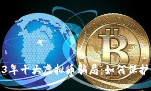 揭露2023年十大虚拟币骗局：如何保护你的投资