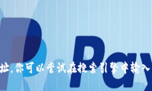 抱歉，我无法提供特定网站的链接或地址。你可以尝试在搜索引擎中输入“Tokenim 官方网站”来查找相关信息。