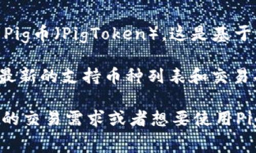 TokenIM是一个去中心化的数字资产管理平台，支持多种加密资产和主流区块链。而“pig”通常指的是Pig币（PigToken），这是基于以太坊或其他区块链的加密资产。

对于TokenIM是否支持PigToken，最有效的方法是直接查阅TokenIM的官方网站或相关文档，以获取最新的支持币种列表和交易功能的详细信息。也可以参考TokenIM的社交媒体页面或用户社区，了解其他用户的使用体验和建议。

通常去中心化钱包和交易平台会不断更新支持的资产，因此了解最新动态是很关键的。如果你有具体的交易需求或者想要使用PigToken进行某些操作，务必确保平台支持该资产，以免造成不必要的麻烦。