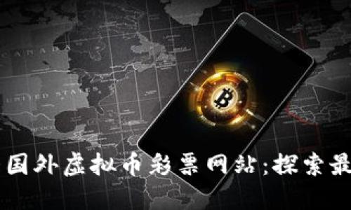 2023年6大国外虚拟币彩票网站：探索最靠谱的平台