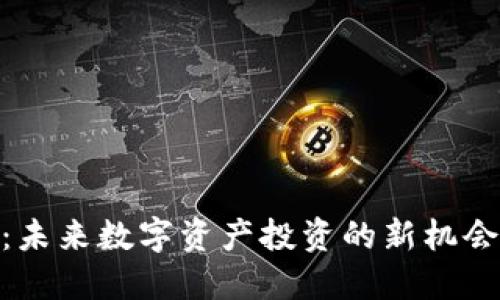 KGP虚拟币：未来数字资产投资的新机会，如何把握？
