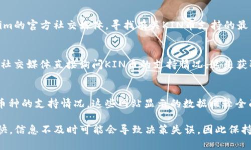 关于Tokenim是否支持KIN币，目前的信息较为有限。KIN币是基于区块链的数字货币，主要用于驱动Kin生态系统中的应用程序和服务的价值流通。Tokenim 是一个数字资产交易平台，各个平台对于支持的币种和交易对会不定期调整。

如果你想确认或了解Tokenim是否支持KIN币，以下几个步骤可以帮助你获取最新的信息：

查看Tokenim官方网站
访问Tokenim的官方网站，通常平台会在首页或“支持币种”栏目中列出所有支持的数字货币。如果KIN币在其中，你可以看到它的交易对及相关信息。

查阅社区和社交媒体
许多数字货币交易平台在推特、Telegram或其他社交媒体上都有官方账号。你可以关注Tokenim的官方社交媒体，寻找有关KIN币支持的最新公告或动态，社区成员也常会分享相关信息。

询问客户支持
若通过上述方式仍无法确认，可以直接联系Tokenim的客服团队，通过邮件、在线客服或他们的社交媒体直接询问KIN币的支持情况。这是获取信息最直接的方式。

参考加密货币行情网站
一些加密货币行情聚合网站，如CoinMarketCap或CoinGecko，通常会提供各大交易所对某一币种的支持情况。这些网站显示的数据比较全面和及时，可以作为参考，看看KIN币在哪些平台上交易活跃。

总之，要确认Tokenim是否支持KIN币，最好是通过官方渠道进行确认。数字货币市场变化非常快，信息不及时可能会导致决策失误，因此保持信息更新是非常重要的。