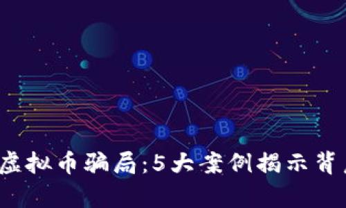 2023年全球虚拟币骗局：5大案例揭示背后的黑暗真相
