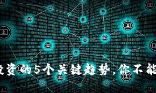 2023年虚拟币投资的5个关键趋势，你不能忽视的市场变化