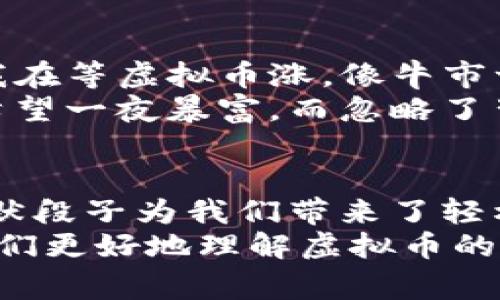    2023年10大虚拟币段子：笑看区块链世界的趣闻趣事  / 

 guanjianci  虚拟币, 区块链, 段子, 加密货币  /guanjianci 

引言
虚拟货币，如比特币、以太坊等，已经成为了当今金融话语权之外一个自成一派的存在。随着其普及，越来越多的人投身于这片新兴的数字世界，虚拟币的走势、技术和相关故事不断出现在我们眼前。
就在这个严肃与幽默交织的行业中，各种段子和趣闻屡屡出现，令消费者忍俊不禁。下面，我们就来分享2023年网络上流传最广的10个虚拟币段子，带您轻松看懂这个复杂的生态。

1. 投资的智慧
有一位老王兴致勃勃地找朋友谈起投资虚拟币，朋友听后只淡淡地说：“这投资不是买的位置，而是看你心中的 HODL（持有）。”老王稍微愣了一下，问：“怎么，家里要种植吗？”
这个段子体现了很多新手对虚拟币的误解，尤其是“持有”的概念。HODL 的拼写其实是一个早期的打字错误，代表持币不动，一直以来被视为投资者的一种信仰。

2. 兔子与区块链
有一次，兔子和乌龟在热门的区块链论坛上争论，兔子自信地说他能够比乌龟更快完成一笔交易。乌龟则一本正经地说：“你不是知道比特币是靠计算力计算速度吗？你再快也没用啊！”
这是对虚拟币交易的真实写照，交易速度和手续费是用户最常关注的内容之一。通过幽默的对话，将这些要素融入其中，便不失为一种轻松的科普方式。

3. miners与矿工
有个小孩问他爸爸：“矿工在挖什么？”爸爸笑着回答：“挖虚拟的金币啊！”小孩更疑惑了：“那为什么家里的电脑不去挖？”
这个幽默的互动很好地反映了普通人对虚拟矿业的理解，许多初涉此领域的人对“挖矿”这个概念往往有些模糊。其实，“挖矿”是通过超强计算能力处理网络交易并获得虚拟货币。

4. 狗狗币的争议
一个人安静地坐在沙发上，突然笑了出来，朋友问：“你在看什么？”他回答：“我在研究狗狗币，感觉它就像一只狗，随时都能把投资者吓回去，但又时常让人笑。”
狗狗币最初其实是为调侃而生，没想到竟成了一种小资金玩家的游戏工具。这种趋势让人们在意外中找到了属于虚拟币的独特魅力。

5. 钱包与购物
一位年轻人首次接触虚拟币，激动地问他的朋友：“怎么才能把这些虚拟币变成购物的钱？”朋友一脸严肃地回答：“你得先找到钱包，因为你不能只放数字在空中啊。”
这个段子反映了新手在进入这个领域时的困惑。虚拟币不只是数字，更离不开安全的钱包存储。这个过程的理解往往需要时间).

6. 瓜分比特币
两位朋友讨论着比特币的价格，其中一人夸口：“我去年投资了1000元，现在肯定能换来一套房！”另一个听后冷笑：“这怎么可能？你知道比特币为什么会涨吗？因为全社会都在拼命地‘瓜分’它！”
此段子轻松地提到了比特币分割的特点，随着交易用户的增加，需求不断攀升，往往令人们对数字货币的评价趋于乐观，但这样下去也可能会引发价格的极大波动。

7. 爆炸的“气氛”
一位资深投资者沉思地说：“我对于虚拟币的投资态度就像一根火柴，点燃后绝对是爆炸品！”旁边的新手关心地问：“那你是想买还是想卖？”
这个段子显然是在调侃市场的波动性，尤其是在牛市和熊市之间，投资者的情绪就像过山车一样，让人时而亢奋，时而沮丧。

8. 女儿与比特币
一位爸爸在教女儿理财，结果女儿对他说：“爸爸，我的钱都可以用比特币来买糖果吗？”他回答：“当然，如果你能找到卖糖果的矿工！”
这个段子让人会心一笑。它形象地反映了虚拟货币的特性，尽管它们有潜在的购买力，在现实生活中并不是总能直接消费。

9. 投资的迷雾
两位朋友聊起投资，其中一人说：“我投资虚拟币已经赚了不少！”另一个立刻反驳：“只要你不是最近的焦头烂额，投资收益根本不是一日之功。”
这个段子揭示了一种现实，投资虚拟币的风险和不确定性始终存在。市场的变化往往瞬息万变，许多新手因为一时的成功而迷失了方向。

10. 坐等收益
一天，一位投资者坐在电脑前，盯着虚拟币走势图，朋友问他：“你在等待什么？”他说：“我在等虚拟币涨，像牛市一样好。”朋友调侃：“那你是不是也期待着天上掉馅饼？”
此段子生动地反映了许多投资者的心态。在这个经济不确定的时代，许多投资者往往希望一夜暴富，而忽略了背后的努力与坚持。

总结
虚拟币的世界如同一片不羁的海洋，聚集了无数的梦想与机会。在这个过程中，各种幽默段子为我们带来了轻松的氛围，让人不禁思考，或许这就是金融投资带来的另一种享受。
这些段子不仅仅是为了让人在紧张的市场中找到乐趣，更是希望通过轻松的方式让人们更好地理解虚拟币的复杂性与潜在风险。希望大家在面对虚拟货币时，能够用一颗平常心去投资，笑对风险。