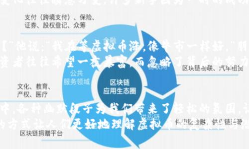    2023年10大虚拟币段子：笑看区块链世界的趣闻趣事  / 

 guanjianci  虚拟币, 区块链, 段子, 加密货币  /guanjianci 

引言
虚拟货币，如比特币、以太坊等，已经成为了当今金融话语权之外一个自成一派的存在。随着其普及，越来越多的人投身于这片新兴的数字世界，虚拟币的走势、技术和相关故事不断出现在我们眼前。
就在这个严肃与幽默交织的行业中，各种段子和趣闻屡屡出现，令消费者忍俊不禁。下面，我们就来分享2023年网络上流传最广的10个虚拟币段子，带您轻松看懂这个复杂的生态。

1. 投资的智慧
有一位老王兴致勃勃地找朋友谈起投资虚拟币，朋友听后只淡淡地说：“这投资不是买的位置，而是看你心中的 HODL（持有）。”老王稍微愣了一下，问：“怎么，家里要种植吗？”
这个段子体现了很多新手对虚拟币的误解，尤其是“持有”的概念。HODL 的拼写其实是一个早期的打字错误，代表持币不动，一直以来被视为投资者的一种信仰。

2. 兔子与区块链
有一次，兔子和乌龟在热门的区块链论坛上争论，兔子自信地说他能够比乌龟更快完成一笔交易。乌龟则一本正经地说：“你不是知道比特币是靠计算力计算速度吗？你再快也没用啊！”
这是对虚拟币交易的真实写照，交易速度和手续费是用户最常关注的内容之一。通过幽默的对话，将这些要素融入其中，便不失为一种轻松的科普方式。

3. miners与矿工
有个小孩问他爸爸：“矿工在挖什么？”爸爸笑着回答：“挖虚拟的金币啊！”小孩更疑惑了：“那为什么家里的电脑不去挖？”
这个幽默的互动很好地反映了普通人对虚拟矿业的理解，许多初涉此领域的人对“挖矿”这个概念往往有些模糊。其实，“挖矿”是通过超强计算能力处理网络交易并获得虚拟货币。

4. 狗狗币的争议
一个人安静地坐在沙发上，突然笑了出来，朋友问：“你在看什么？”他回答：“我在研究狗狗币，感觉它就像一只狗，随时都能把投资者吓回去，但又时常让人笑。”
狗狗币最初其实是为调侃而生，没想到竟成了一种小资金玩家的游戏工具。这种趋势让人们在意外中找到了属于虚拟币的独特魅力。

5. 钱包与购物
一位年轻人首次接触虚拟币，激动地问他的朋友：“怎么才能把这些虚拟币变成购物的钱？”朋友一脸严肃地回答：“你得先找到钱包，因为你不能只放数字在空中啊。”
这个段子反映了新手在进入这个领域时的困惑。虚拟币不只是数字，更离不开安全的钱包存储。这个过程的理解往往需要时间).

6. 瓜分比特币
两位朋友讨论着比特币的价格，其中一人夸口：“我去年投资了1000元，现在肯定能换来一套房！”另一个听后冷笑：“这怎么可能？你知道比特币为什么会涨吗？因为全社会都在拼命地‘瓜分’它！”
此段子轻松地提到了比特币分割的特点，随着交易用户的增加，需求不断攀升，往往令人们对数字货币的评价趋于乐观，但这样下去也可能会引发价格的极大波动。

7. 爆炸的“气氛”
一位资深投资者沉思地说：“我对于虚拟币的投资态度就像一根火柴，点燃后绝对是爆炸品！”旁边的新手关心地问：“那你是想买还是想卖？”
这个段子显然是在调侃市场的波动性，尤其是在牛市和熊市之间，投资者的情绪就像过山车一样，让人时而亢奋，时而沮丧。

8. 女儿与比特币
一位爸爸在教女儿理财，结果女儿对他说：“爸爸，我的钱都可以用比特币来买糖果吗？”他回答：“当然，如果你能找到卖糖果的矿工！”
这个段子让人会心一笑。它形象地反映了虚拟货币的特性，尽管它们有潜在的购买力，在现实生活中并不是总能直接消费。

9. 投资的迷雾
两位朋友聊起投资，其中一人说：“我投资虚拟币已经赚了不少！”另一个立刻反驳：“只要你不是最近的焦头烂额，投资收益根本不是一日之功。”
这个段子揭示了一种现实，投资虚拟币的风险和不确定性始终存在。市场的变化往往瞬息万变，许多新手因为一时的成功而迷失了方向。

10. 坐等收益
一天，一位投资者坐在电脑前，盯着虚拟币走势图，朋友问他：“你在等待什么？”他说：“我在等虚拟币涨，像牛市一样好。”朋友调侃：“那你是不是也期待着天上掉馅饼？”
此段子生动地反映了许多投资者的心态。在这个经济不确定的时代，许多投资者往往希望一夜暴富，而忽略了背后的努力与坚持。

总结
虚拟币的世界如同一片不羁的海洋，聚集了无数的梦想与机会。在这个过程中，各种幽默段子为我们带来了轻松的氛围，让人不禁思考，或许这就是金融投资带来的另一种享受。
这些段子不仅仅是为了让人在紧张的市场中找到乐趣，更是希望通过轻松的方式让人们更好地理解虚拟币的复杂性与潜在风险。希望大家在面对虚拟货币时，能够用一颗平常心去投资，笑对风险。