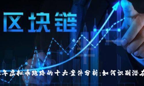 2022年虚拟币跑路的十大案件分析：如何识别潜在风险