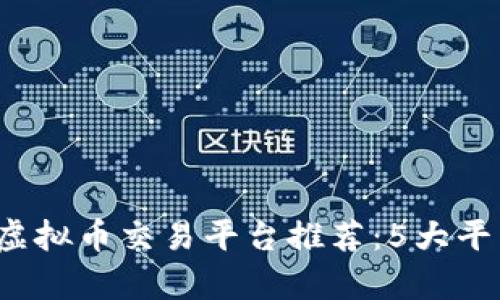 2023年最佳虚拟币交易平台推荐：5大平台对比与分析