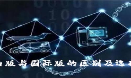 bliaotiTokenim国内版与国际版的区别及选择指南：5个关键要点