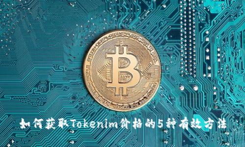 如何获取Tokenim价格的5种有效方法