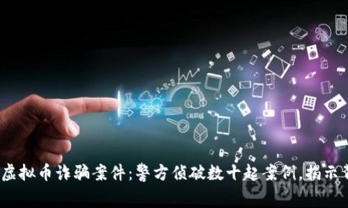 2023年虚拟币诈骗案件：警方侦破数十起案例，揭示背后黑幕