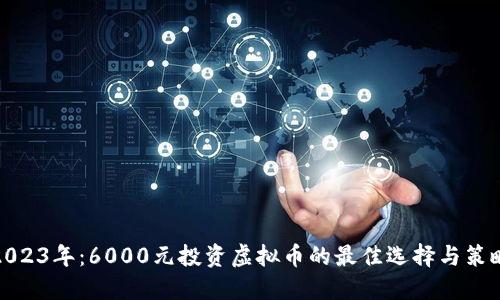 2023年：6000元投资虚拟币的最佳选择与策略
