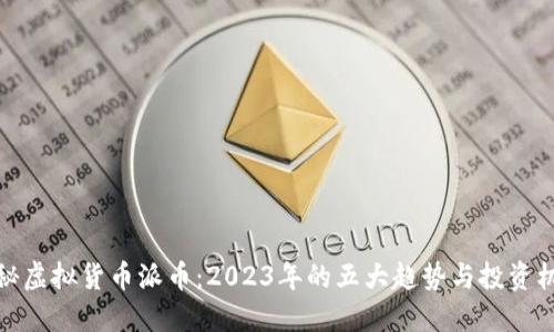 揭秘虚拟货币派币：2023年的五大趋势与投资机会