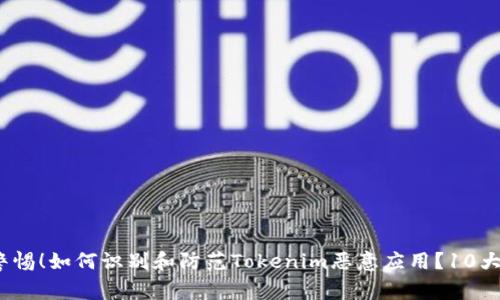 2023年警惕！如何识别和防范Tokenim恶意应用？10大实用技巧