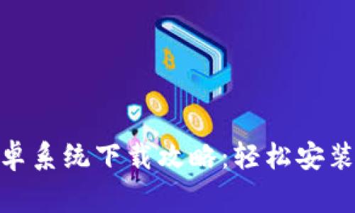 2023年最新版Tokenim安卓系统下载攻略：轻松安装、使用技巧与常见问题解答