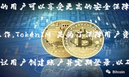 TokenIM 是一款集成了即时通讯功能的区块链钱包，用户可以通过它进行安全的数字资产存储和交流。在使用 TokenIM 的时候，是否需要登录取决于具体的功能和用户的需求。

账户安全性的重要性
在使用 TokenIM 这样的数字钱包时，安全性是非常重要的。用户需要确保自己的账户信息不被泄露，因此在登录时需要提供一定的身份验证。如果没有登录，用户可能无法访问其钱包中的资产或进行交易。

TokenIM 登录的必要性
登录 TokenIM 可以为用户提供多种好处。首先，登录后用户可以同步和管理他们的资产。此外，登录的用户可以享受更高的安全保障，比如多重身份验证、防钓鱼机制等。这些都是为了确保用户的数字资产和隐私得到最大程度的保护。

未登录状态下的使用情况
在未登录的情况下，用户可能只能查看一些基础的功能或者信息，无法进行资产的转移或其他交易操作。TokenIM 是为了保障用户资产的安全而设计的，这意味着大部分功能都需要用户完整的身份认证。

总结
综上所述，要想使用 TokenIM 的完整功能，通常需要登录。如果希望安全地管理和交易数字资产，建议用户创建账户并定期登录，以确保资产的安全。虽然登录可能会增加一定的步骤，但却是保护用户资产的重要措施。