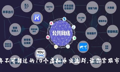 2023年不可错过的10个虚拟币交流群，让你紧跟市场动态