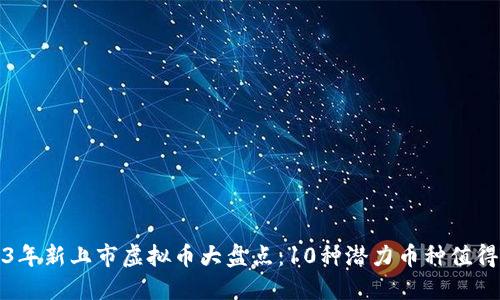 2023年新上市虚拟币大盘点：10种潜力币种值得关注