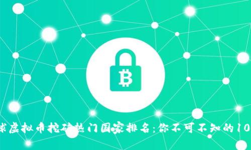 2023年全球虚拟币挖矿热门国家排名：你不可不知的10个挖矿天堂