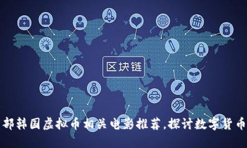 2023年最佳5部韩国虚拟币相关电影推荐，探讨数字货币的机遇与风险