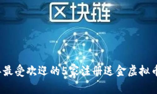 2023年最受欢迎的5家注册送金虚拟币交易所