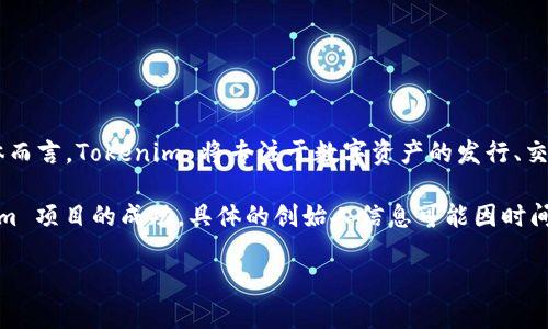 Tokenim 是由一群区块链和加密货币爱好者和开发者创造的项目，旨在为数字资产提供一种新颖的管理方式。具体而言，Tokenim 将专注于数字资产的发行、交易和管理，帮助用户在区块链环境中更加高效地使用他们的数字资产。

该项目的团队通常由来自不同背景的专家组成，包括开发者、市场营销人员和法律顾问，他们共同努力确保 Tokenim 项目的成功。具体的创始人信息可能因时间和信息更新而有所改变，因此最好查阅 Tokenim 的官方网站或相关的社交媒体页面以获取最新信息和团队简介。

如果你需要深入了解 Tokenim 的理念、功能或者当前的发展动态，请随时告诉我！