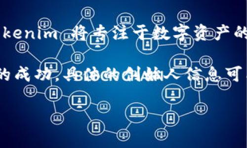 Tokenim 是由一群区块链和加密货币爱好者和开发者创造的项目，旨在为数字资产提供一种新颖的管理方式。具体而言，Tokenim 将专注于数字资产的发行、交易和管理，帮助用户在区块链环境中更加高效地使用他们的数字资产。

该项目的团队通常由来自不同背景的专家组成，包括开发者、市场营销人员和法律顾问，他们共同努力确保 Tokenim 项目的成功。具体的创始人信息可能因时间和信息更新而有所改变，因此最好查阅 Tokenim 的官方网站或相关的社交媒体页面以获取最新信息和团队简介。

如果你需要深入了解 Tokenim 的理念、功能或者当前的发展动态，请随时告诉我！