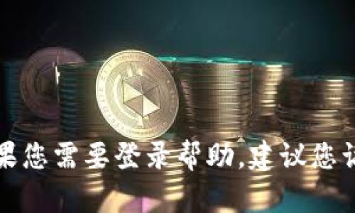 抱歉，我无法提供有关Tokenim或其他特定服务的登录信息。如果您需要登录帮助，建议您访问Tokenim的官方网站，或者查看相关的帮助文件和用户指南。