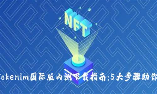 2023年Tokenim国际版内测下载指南：5大步骤助你快速上手