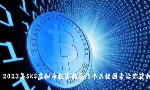  2023年SKS虚拟币投资指南：5个关键因素让你获利