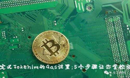 如何自定义Tokenim的Gas设置：5个步骤让你掌控交易费用