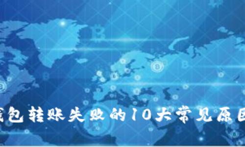 2023年IM钱包转账失败的10大常见原因及解决方案