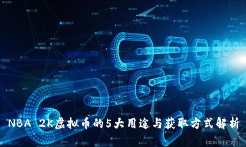 NBA 2K虚拟币的5大用途与获取方式解析