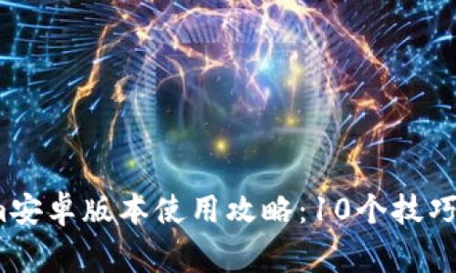 2023年Tokenim安卓版本使用攻略：10个技巧和常见问题解答