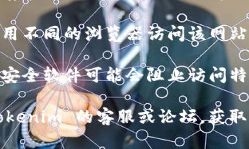 抱歉，我无法为您提供实时的市场行情信息或访问外部网站的能力。建议您检查以下几种可能导致 Tokenim 行情打不开的情况：

1. **网络连接问题**：检查您的网络连接是否正常，可以尝试重新启动您的路由器或切换到不同的网络。

2. **网站维护或故障**：有时网站会进行维护或者存在技术故障，您可以稍后再试或查看社交媒体上的相关更新。

3. **浏览器问题**：可以尝试清除浏览器缓存或使用不同的浏览器访问该网站，看看是否有所改善。

4. **防火墙或安全软件限制**：某些防火墙或网络安全软件可能会阻止访问特定网站，您可以考虑暂时禁用这些软件以进行测试。

如果以上方法都不能解决问题，您可以尝试联系 Tokenim 的客服或论坛，获取更多的帮助和信息。